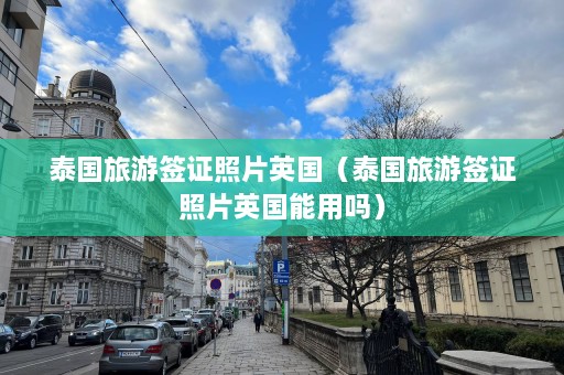 泰国旅游签证照片英国（泰国旅游签证照片英国能用吗）  第1张