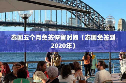 泰国五个月免签停留时间（泰国免签到2020年）  第1张