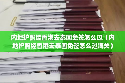 内地护照经香港去泰国免签怎么过（内地护照经香港去泰国免签怎么过海关）