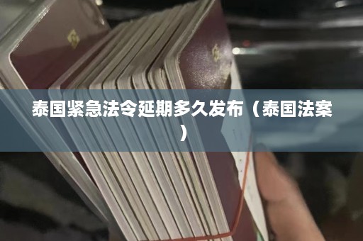 泰国紧急法令延期多久发布（泰国法案）