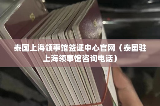 泰国上海领事馆签证中心官网（泰国驻上海领事馆咨询电话）