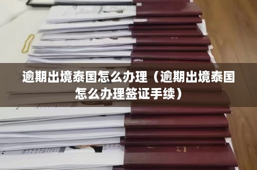 逾期出境泰国怎么办理（逾期出境泰国怎么办理签证手续）  第1张