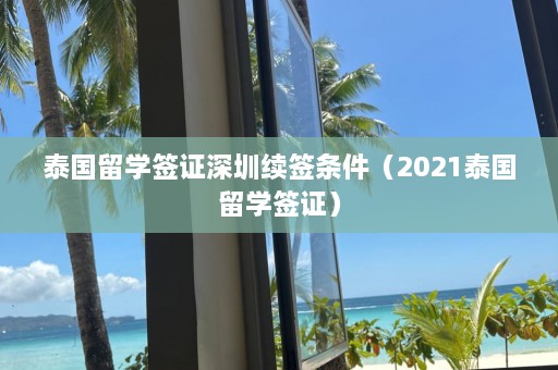 泰国留学签证深圳续签条件（2021泰国留学签证）  第1张