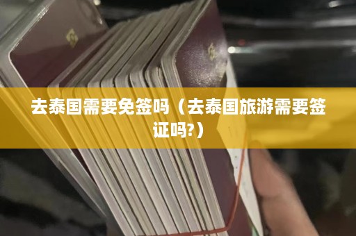 去泰国需要免签吗（去泰国旅游需要签证吗?）  第1张