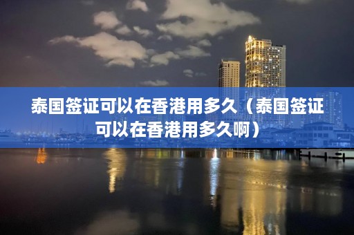 泰国签证可以在香港用多久（泰国签证可以在香港用多久啊）  第1张