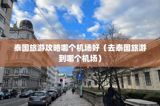 泰国旅游攻略哪个机场好（去泰国旅游到哪个机场）  第1张