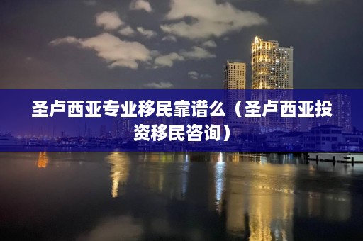 圣卢西亚专业移民靠谱么（圣卢西亚投资移民咨询）  第1张