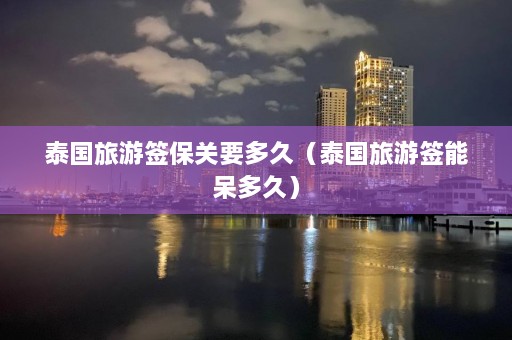 泰国旅游签保关要多久（泰国旅游签能呆多久）  第1张