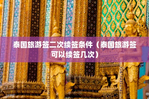 泰国旅游签二次续签条件（泰国旅游签可以续签几次）  第1张