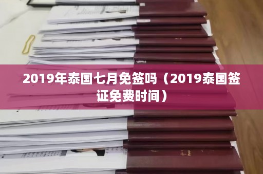 2019年泰国七月免签吗（2019泰国签证免费时间）  第1张