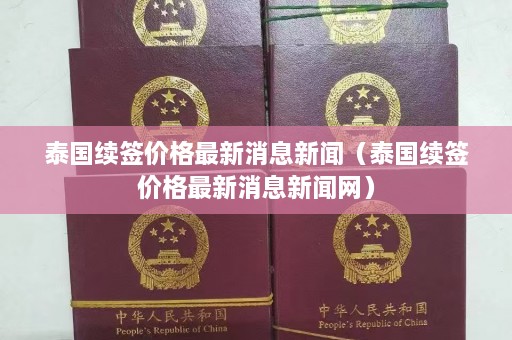 泰国续签价格最新消息新闻（泰国续签价格最新消息新闻网）  第1张