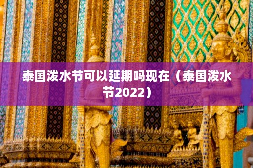 泰国泼水节可以延期吗现在（泰国泼水节2022）  第1张