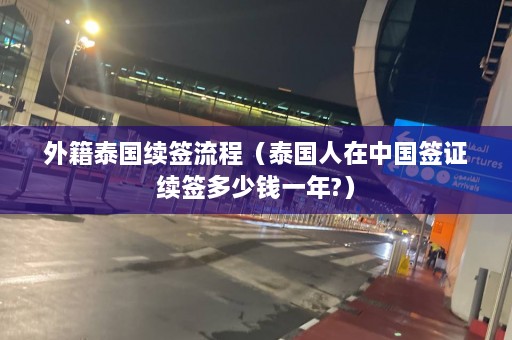 外籍泰国续签流程（泰国人在中国签证续签多少钱一年?）  第1张