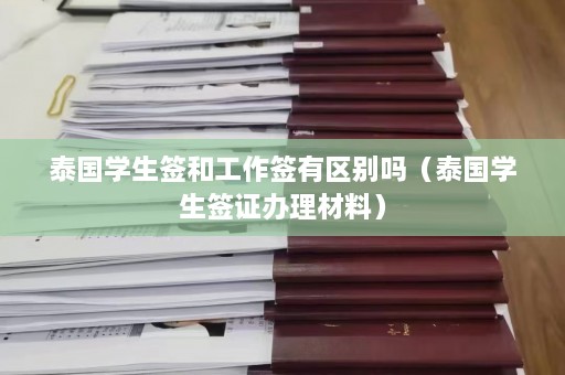 泰国学生签和工作签有区别吗（泰国学生签证办理材料）  第1张