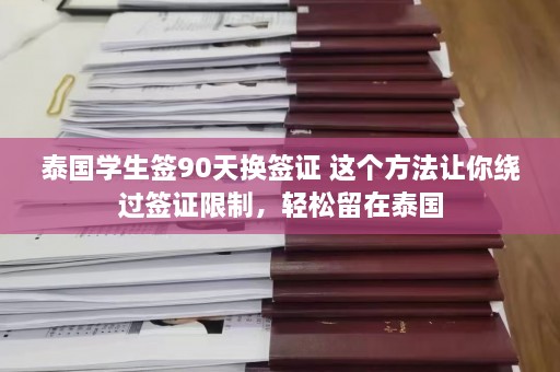 泰国学生签90天换签证 这个 *** 让你绕过签证限制，轻松留在泰国  第1张