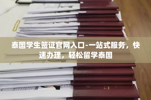 泰国学生签证官网入口-一站式服务，快速办理，轻松留学泰国  第1张