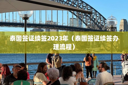 泰国签证续签2023年（泰国签证续签办理流程）  第1张