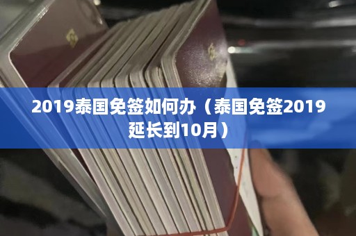 2019泰国免签如何办（泰国免签2019延长到10月）  第1张