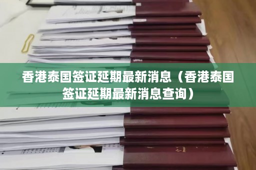 香港泰国签证延期最新消息（香港泰国签证延期最新消息查询）  第1张