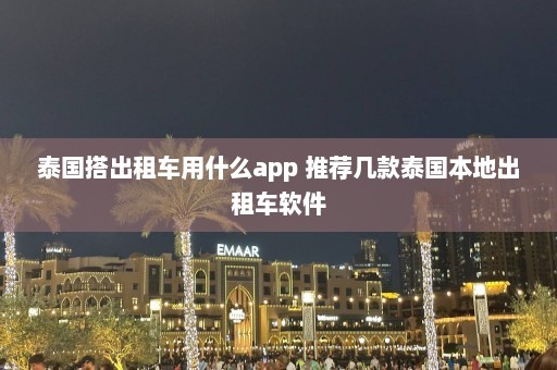 泰国搭出租车用什么app 推荐几款泰国本地出租车软件