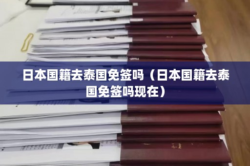 日本国籍去泰国免签吗（日本国籍去泰国免签吗现在）  第1张