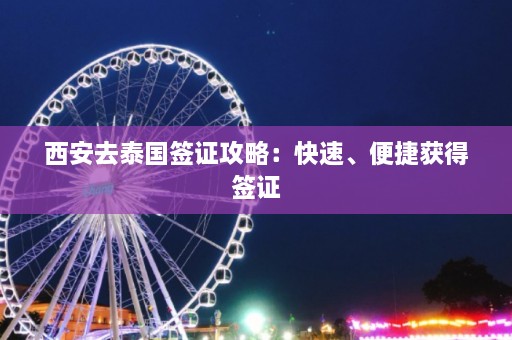 西安去泰国签证攻略：快速、便捷获得签证  第1张