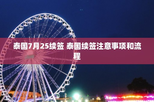 泰国7月25续签 泰国续签注意事项和流程