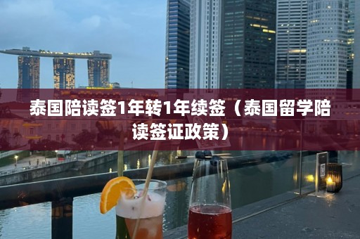 泰国陪读签1年转1年续签（泰国留学陪读签证政策）  第1张