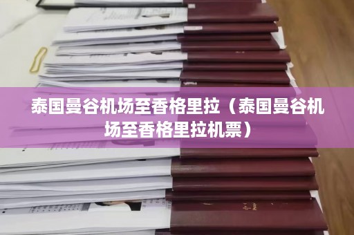 泰国曼谷机场至香格里拉（泰国曼谷机场至香格里拉机票）  第1张