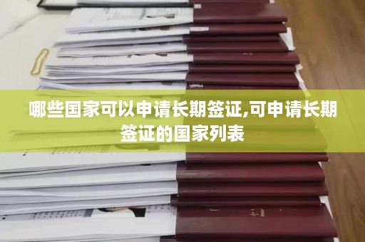 哪些国家可以申请长期签证,可申请长期签证的国家列表  第1张