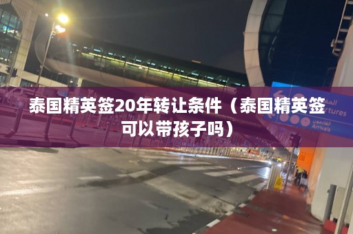 泰国精英签20年 *** 条件（泰国精英签可以带孩子吗）  第1张