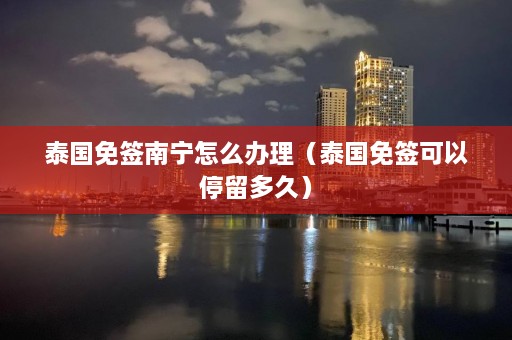 泰国免签南宁怎么办理（泰国免签可以停留多久）  第1张