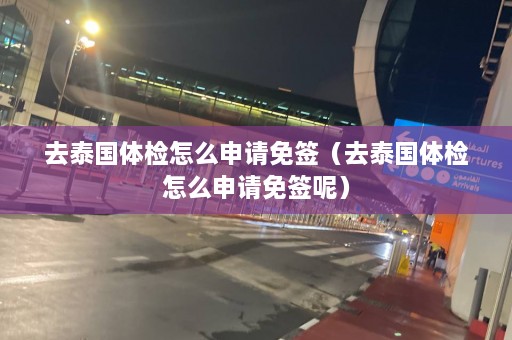 去泰国体检怎么申请免签（去泰国体检怎么申请免签呢）  第1张