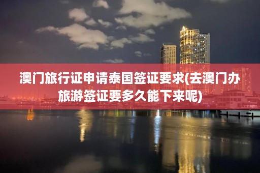 澳门旅行证申请泰国签证要求(去澳门办旅游签证要多久能下来呢)  第1张