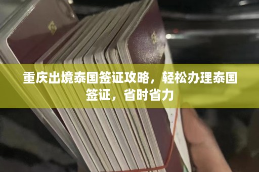 重庆出境泰国签证攻略，轻松办理泰国签证，省时省力  第1张