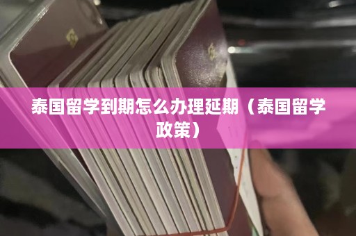 泰国留学到期怎么办理延期（泰国留学政策）  第1张