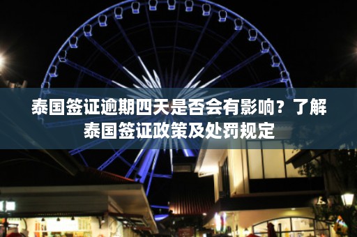 泰国签证逾期四天是否会有影响？了解泰国签证政策及处罚规定  第1张