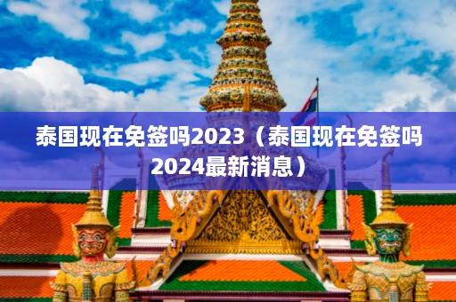 泰国现在免签吗2023（泰国现在免签吗2024最新消息）  第1张