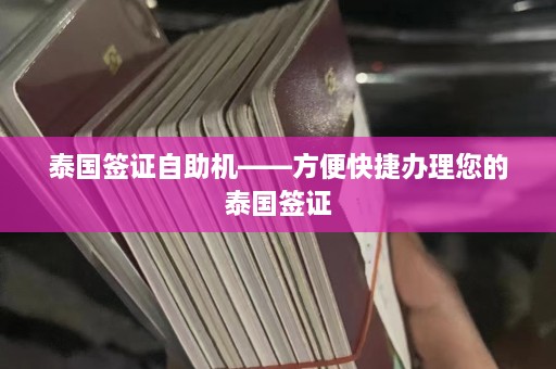 泰国签证自助机——方便快捷办理您的泰国签证