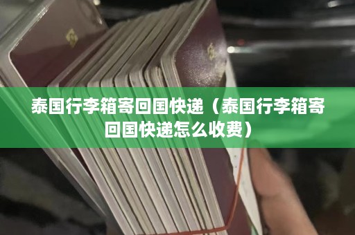 泰国行李箱寄回国快递（泰国行李箱寄回国快递怎么收费）  第1张