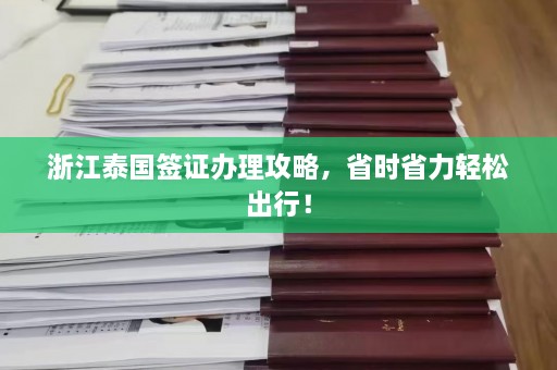 浙江泰国签证办理攻略，省时省力轻松出行！  第1张