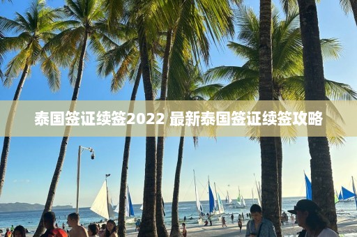 泰国签证续签2022 最新泰国签证续签攻略