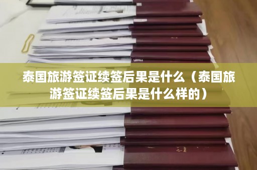 泰国旅游签证续签后果是什么（泰国旅游签证续签后果是什么样的）  第1张