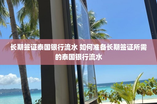 长期签证泰国银行流水 如何准备长期签证所需的泰国银行流水