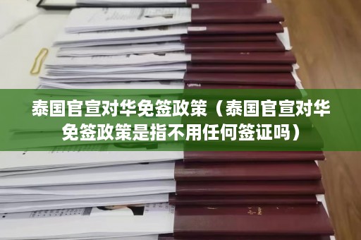 泰国官宣对华免签政策（泰国官宣对华免签政策是指不用任何签证吗）  第1张