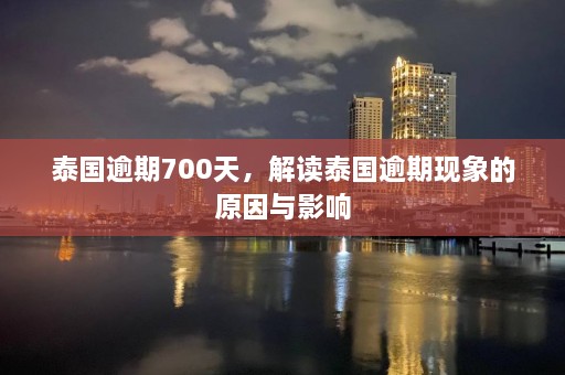 泰国逾期700天，解读泰国逾期现象的原因与影响  第1张