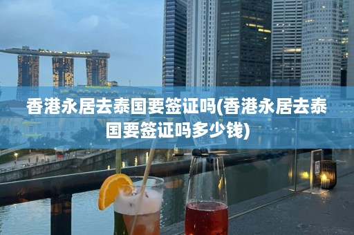 香港永居去泰国要签证吗(香港永居去泰国要签证吗多少钱)  第1张