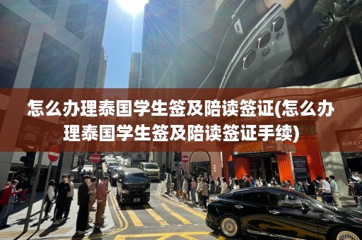 怎么办理泰国学生签及陪读签证(怎么办理泰国学生签及陪读签证手续)  第1张