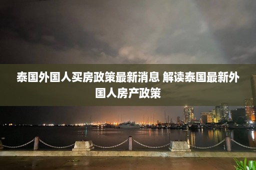 泰国外国人买房政策最新消息 解读泰国最新外国人房产政策