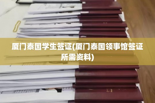 厦门泰国学生签证(厦门泰国领事馆签证所需资料)  第1张